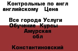 Контрольные по англ английскому › Цена ­ 300 - Все города Услуги » Обучение. Курсы   . Амурская обл.,Константиновский р-н